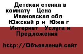 Детская стенка в комнату › Цена ­ 15 000 - Ивановская обл., Южский р-н, Южа г. Интернет » Услуги и Предложения   